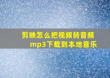 剪映怎么把视频转音频mp3下载到本地音乐