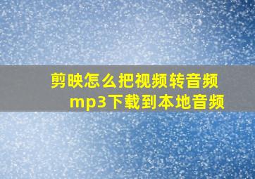 剪映怎么把视频转音频mp3下载到本地音频