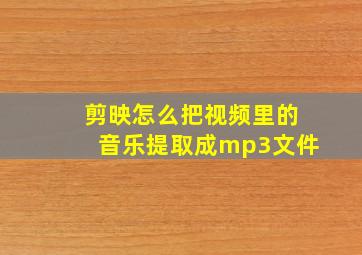 剪映怎么把视频里的音乐提取成mp3文件