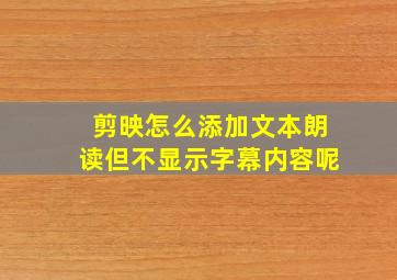 剪映怎么添加文本朗读但不显示字幕内容呢