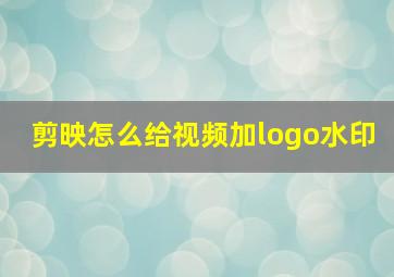 剪映怎么给视频加logo水印