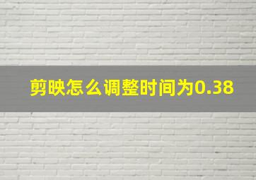 剪映怎么调整时间为0.38