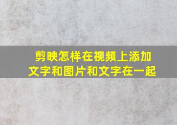 剪映怎样在视频上添加文字和图片和文字在一起