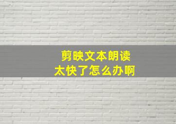 剪映文本朗读太快了怎么办啊