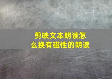 剪映文本朗读怎么换有磁性的朗读