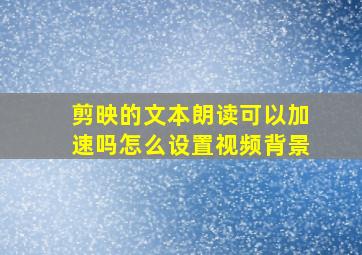 剪映的文本朗读可以加速吗怎么设置视频背景