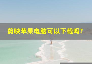 剪映苹果电脑可以下载吗?