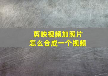 剪映视频加照片怎么合成一个视频