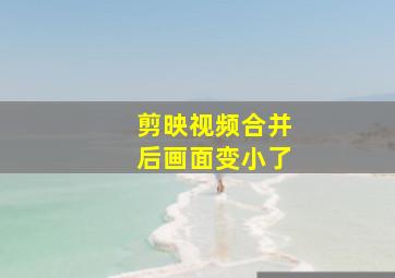 剪映视频合并后画面变小了