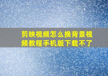 剪映视频怎么换背景视频教程手机版下载不了