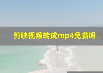 剪映视频转成mp4免费吗