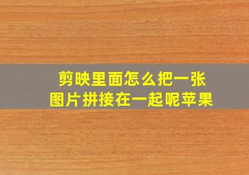 剪映里面怎么把一张图片拼接在一起呢苹果