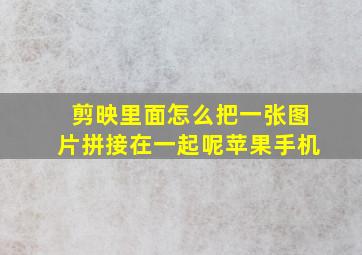 剪映里面怎么把一张图片拼接在一起呢苹果手机