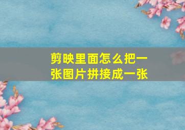 剪映里面怎么把一张图片拼接成一张