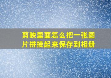 剪映里面怎么把一张图片拼接起来保存到相册