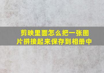 剪映里面怎么把一张图片拼接起来保存到相册中