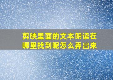 剪映里面的文本朗读在哪里找到呢怎么弄出来