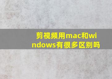 剪视频用mac和windows有很多区别吗