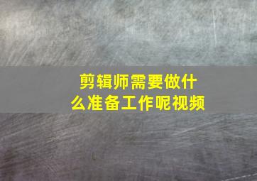 剪辑师需要做什么准备工作呢视频