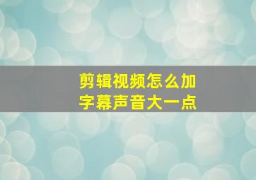 剪辑视频怎么加字幕声音大一点