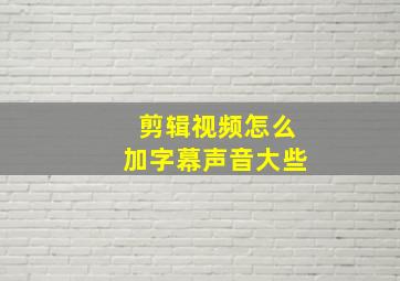 剪辑视频怎么加字幕声音大些