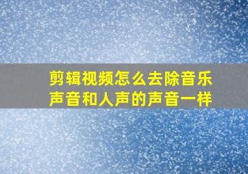 剪辑视频怎么去除音乐声音和人声的声音一样