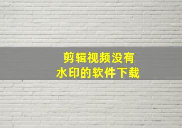 剪辑视频没有水印的软件下载