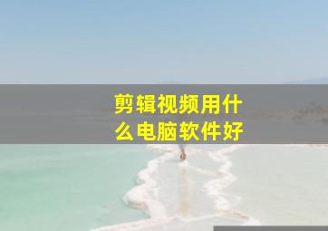 剪辑视频用什么电脑软件好