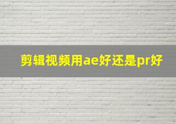 剪辑视频用ae好还是pr好