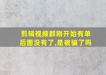 剪辑视频群刚开始有单后面没有了,是被骗了吗