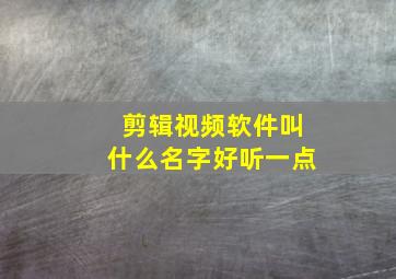 剪辑视频软件叫什么名字好听一点