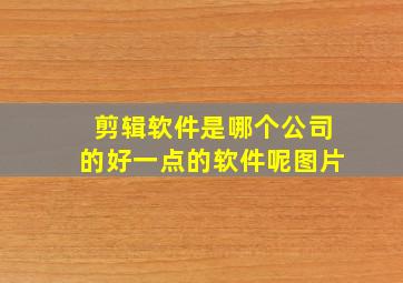 剪辑软件是哪个公司的好一点的软件呢图片