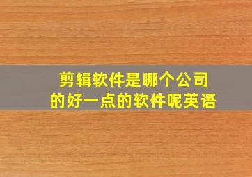 剪辑软件是哪个公司的好一点的软件呢英语