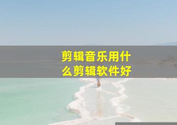 剪辑音乐用什么剪辑软件好