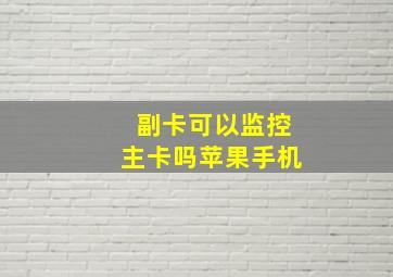 副卡可以监控主卡吗苹果手机