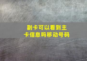 副卡可以看到主卡信息吗移动号码