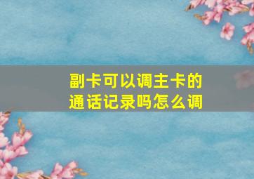 副卡可以调主卡的通话记录吗怎么调