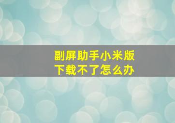 副屏助手小米版下载不了怎么办