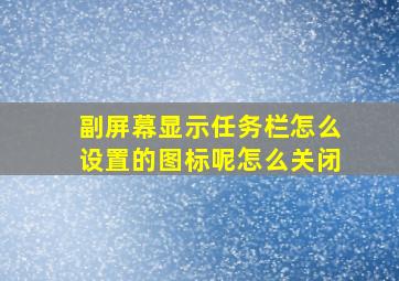 副屏幕显示任务栏怎么设置的图标呢怎么关闭