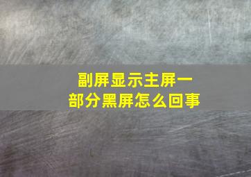 副屏显示主屏一部分黑屏怎么回事