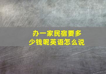 办一家民宿要多少钱呢英语怎么说