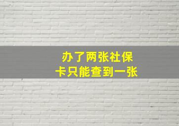 办了两张社保卡只能查到一张