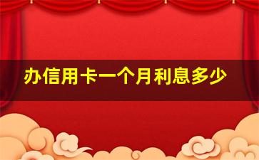 办信用卡一个月利息多少