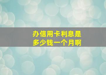 办信用卡利息是多少钱一个月啊