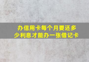 办信用卡每个月要还多少利息才能办一张借记卡