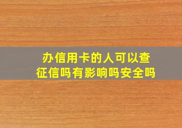 办信用卡的人可以查征信吗有影响吗安全吗