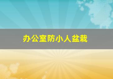 办公室防小人盆栽