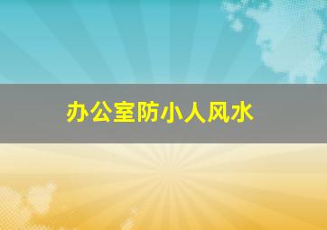 办公室防小人风水