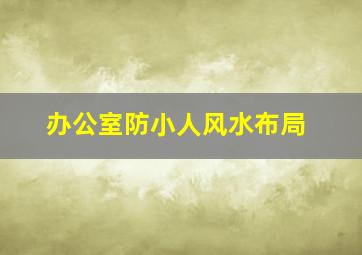 办公室防小人风水布局