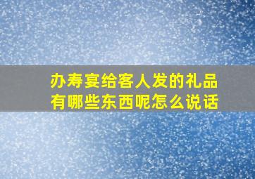 办寿宴给客人发的礼品有哪些东西呢怎么说话